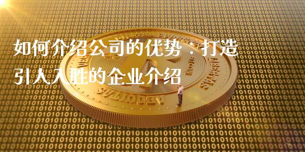 如何介绍公司的优势：打造引人入胜的企业介绍_https://cj001.lansai.wang_股市问答_第1张