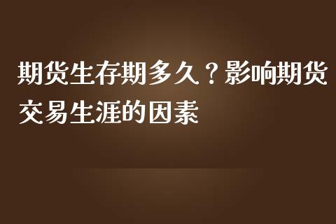 期货生存期多久？影响期货交易生涯的因素_https://cj001.lansai.wang_保险问答_第1张