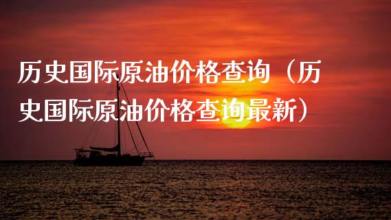 历史国际原油价格查询（历史国际原油价格查询最新）_https://cj001.lansai.wang_财经问答_第1张