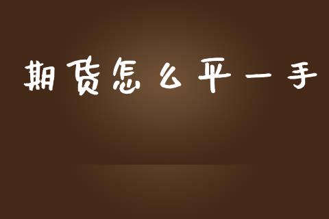 期货怎么平一手_https://cj001.lansai.wang_期货问答_第1张