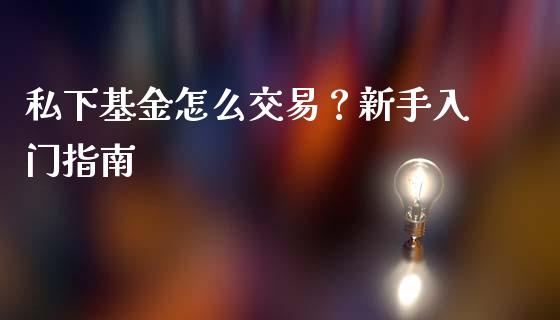 私下基金怎么交易？新手入门指南_https://cj001.lansai.wang_金融问答_第1张