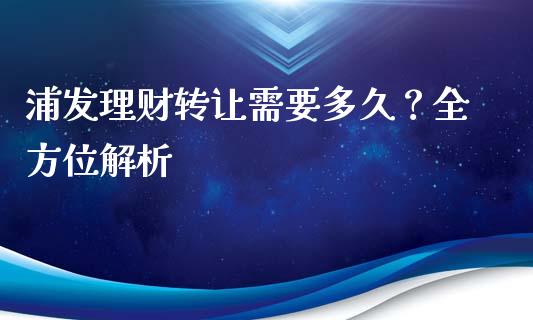 浦发理财转让需要多久？全方位解析_https://cj001.lansai.wang_财经问答_第1张