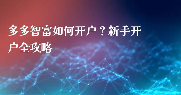 多多智富如何开户？新手开户全攻略_https://cj001.lansai.wang_财经问答_第1张