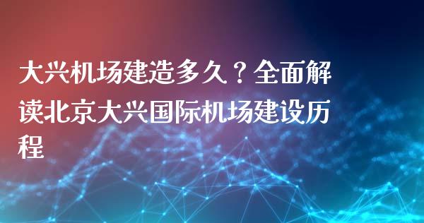 大兴机场建造多久？全面解读北京大兴国际机场建设历程_https://cj001.lansai.wang_财经问答_第1张