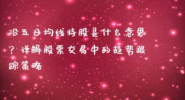沿五日均线持股是什么意思？详解股票交易中的趋势跟踪策略_https://cj001.lansai.wang_财经百问_第1张