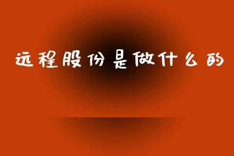 远程股份是做什么的_https://cj001.lansai.wang_股市问答_第1张