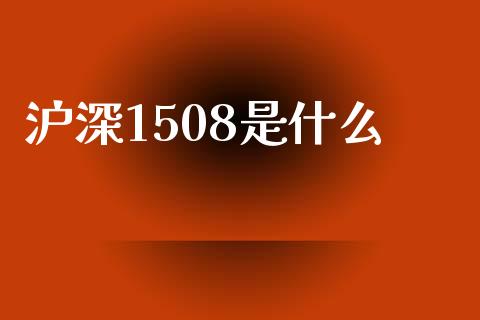 沪深1508是什么_财经百问_第1张_财经百问网 沪深1508是什么_https://cj001.lansai.wang_财经百问_第1张