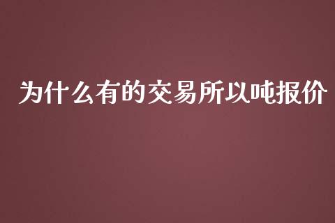 为什么有的交易所以吨报价_https://cj001.lansai.wang_财经百问_第1张