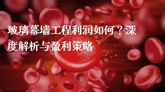 玻璃幕墙工程利润如何？深度解析与盈利策略_https://cj001.lansai.wang_股市问答_第1张