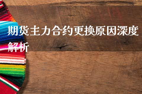 期货主力合约更换原因深度解析_https://cj001.lansai.wang_财经问答_第1张