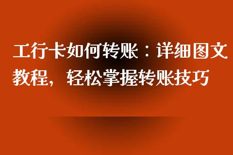 工行卡如何转账：详细图文教程，轻松掌握转账技巧_https://cj001.lansai.wang_保险问答_第1张