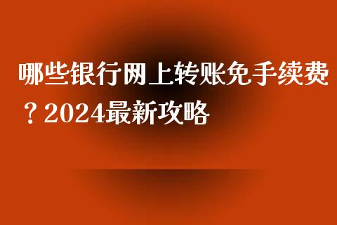 哪些银行网上转账免手续费？2024最新攻略_https://cj001.lansai.wang_股市问答_第1张