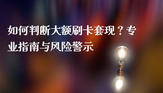 如何判断大额刷卡套现?专业指南与风险警示_财经问答_第1张_财经百问网 如何判断大额刷卡套现?专业指南与风险警示_https://cj001.lansai.wang_财经问答_第1张