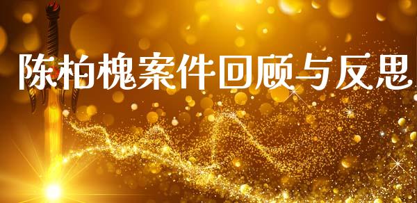 陈柏槐案件回顾与反思_https://cj001.lansai.wang_期货问答_第1张