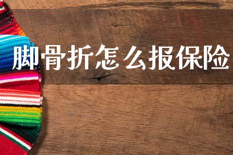 脚骨折怎么报保险_https://cj001.lansai.wang_保险问答_第1张