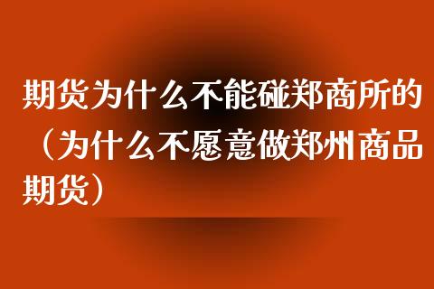 期货为什么不能碰郑商所的（为什么不愿意做郑州商品期货）_https://cj001.lansai.wang_理财问答_第1张