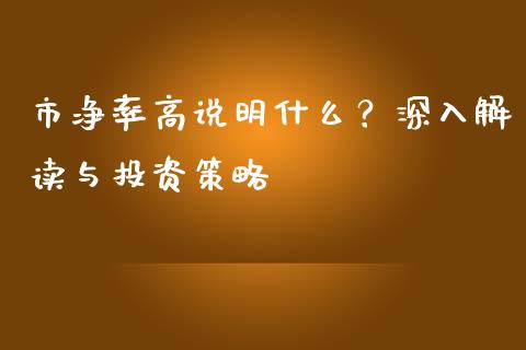 市净率高说明什么？深入解读与投资策略_https://cj001.lansai.wang_会计问答_第1张