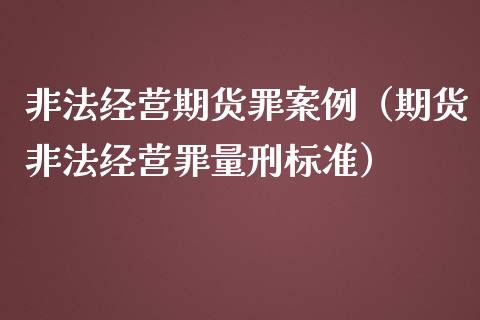 非法经营期货罪案例（期货非法经营罪量刑标准）_https://cj001.lansai.wang_金融问答_第1张