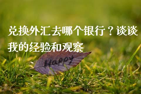 兑换外汇去哪个银行？谈谈我的经验和观察_https://cj001.lansai.wang_期货问答_第1张