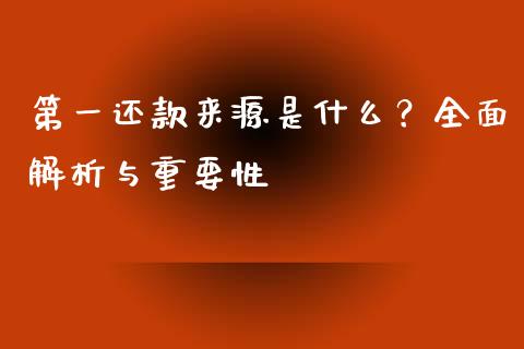 第一还款来源是什么？全面解析与重要性_https://cj001.lansai.wang_财经百问_第1张