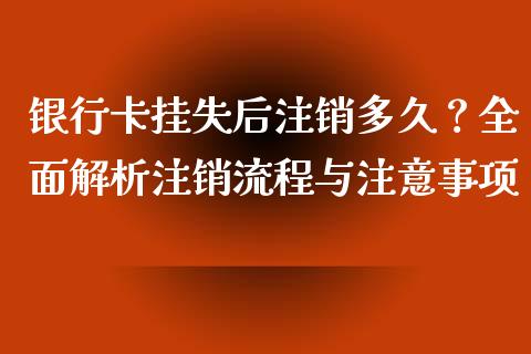 银行卡挂失后注销多久？全面解析注销流程与注意事项_https://cj001.lansai.wang_股市问答_第1张