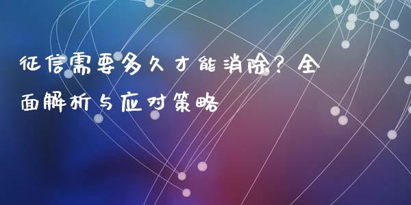 征信需要多久才能消除？全面解析与应对策略_https://cj001.lansai.wang_会计问答_第1张