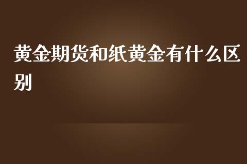 黄金期货和纸黄金有什么区别_财经问答_第1张_财经百问网 黄金期货和纸黄金有什么区别_https://cj001.lansai.wang_财经问答_第1张