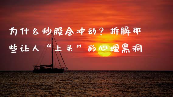 为什么炒股会冲动？拆解那些让人“上头”的心理黑洞_https://cj001.lansai.wang_理财问答_第1张