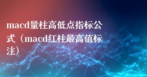 macd量柱高低点指标公式（macd红柱最高值标注）_https://cj001.lansai.wang_保险问答_第1张