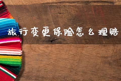 旅行变更保险怎么理赔_https://cj001.lansai.wang_保险问答_第1张