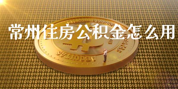 常州住房公积金怎么用_https://cj001.lansai.wang_保险问答_第1张