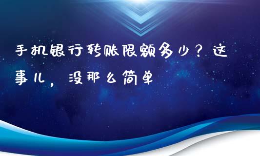 手机银行转账限额多少？这事儿，没那么简单_https://cj001.lansai.wang_财经问答_第1张