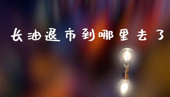 长油退市到哪里去了_https://cj001.lansai.wang_财经问答_第1张