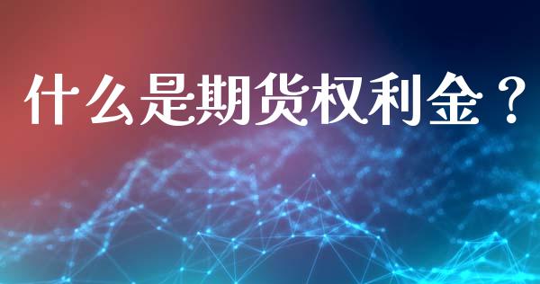 什么是期货权利金？_https://cj001.lansai.wang_财经问答_第1张