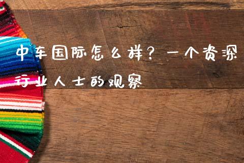 中车国际怎么样？一个资深行业人士的观察_https://cj001.lansai.wang_会计问答_第1张