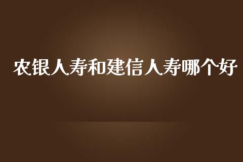 农银人寿和建信人寿哪个好_https://cj001.lansai.wang_股市问答_第1张