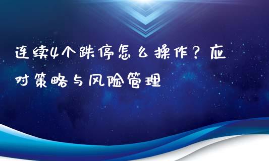 连续4个跌停怎么操作？应对策略与风险管理_https://cj001.lansai.wang_金融问答_第1张