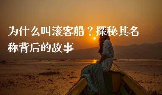 为什么叫滚客船？探秘其名称背后的故事_https://cj001.lansai.wang_期货问答_第1张