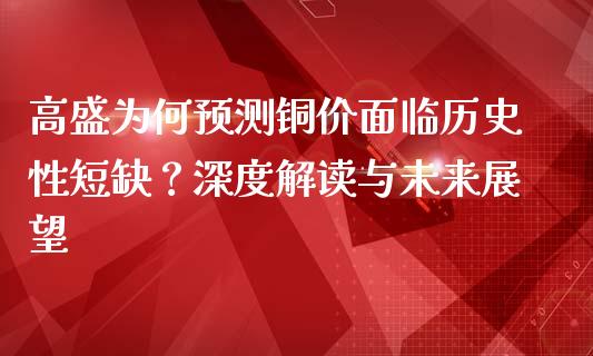 高盛为何预测铜价面临历史性短缺？深度解读与未来展望_https://cj001.lansai.wang_保险问答_第1张