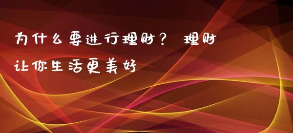 为什么要进行理财？ 理财让你生活更美好_https://cj001.lansai.wang_会计问答_第1张