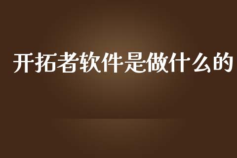 开拓者软件是做什么的_https://cj001.lansai.wang_期货问答_第1张