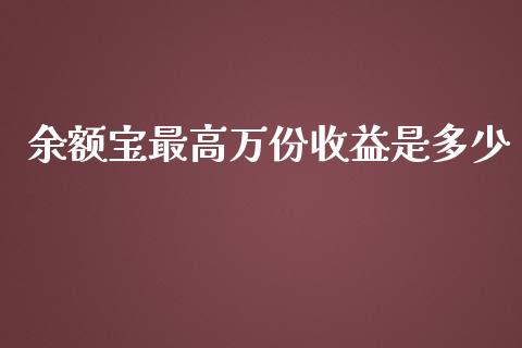 余额宝最高万份收益是多少_https://cj001.lansai.wang_保险问答_第1张