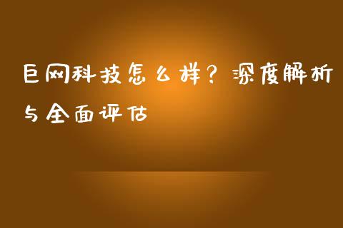 巨网科技怎么样？深度解析与全面评估_https://cj001.lansai.wang_金融问答_第1张