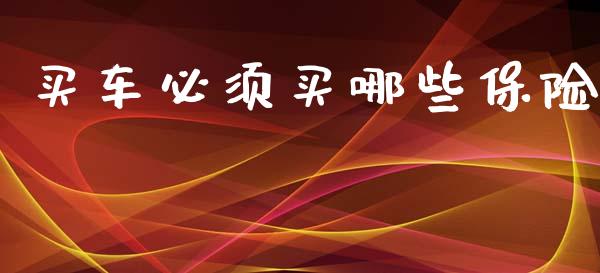 买车必须买哪些保险_https://cj001.lansai.wang_金融问答_第1张