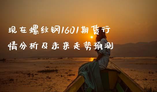 现在螺纹钢1601期货行情分析及未来走势预测_会计问答_第1张_财经百问网 现在螺纹钢1601期货行情分析及未来走势预测_https://cj001.lansai.wang_会计问答_第1张