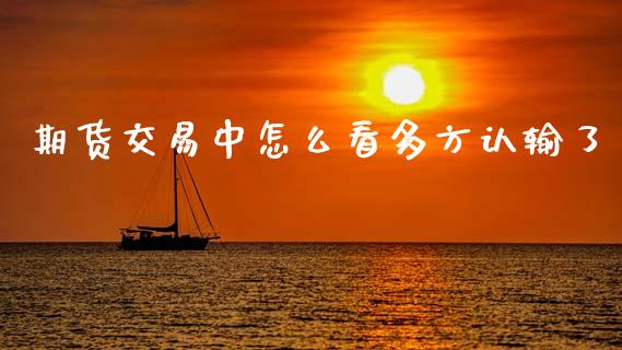 期货交易中怎么看多方认输了_https://cj001.lansai.wang_会计问答_第1张