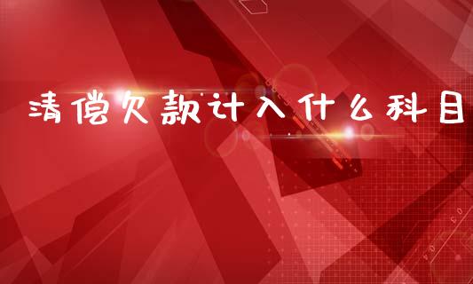 清偿欠款计入什么科目_https://cj001.lansai.wang_会计问答_第1张