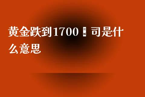 黄金跌到1700盎司是什么意思_财经问答_第1张_财经百问网 黄金跌到1700盎司是什么意思_https://cj001.lansai.wang_财经问答_第1张