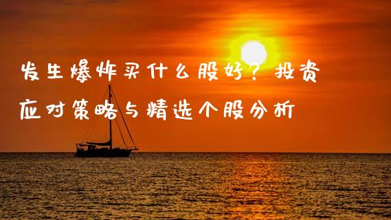 发生爆炸买什么股好？投资应对策略与精选个股分析_https://cj001.lansai.wang_财经问答_第1张