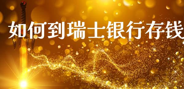 如何到瑞士银行存钱_https://cj001.lansai.wang_财经百问_第1张